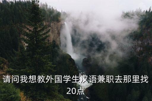 請問我想教外國學生漢語兼職去那里找20點