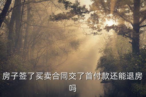 商品房付了首付可以退房嗎，房子簽了買賣合同交了首付款還能退房嗎