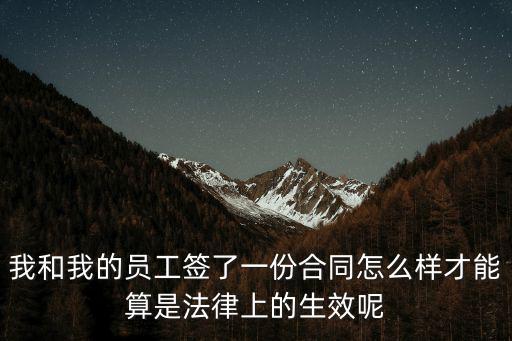 合同怎么樣才算生效，我和我的員工簽了一份合同怎么樣才能算是法律上的生效呢