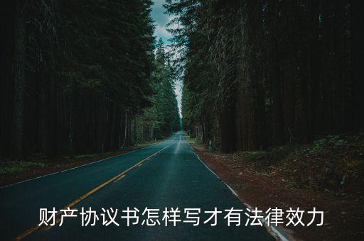 財(cái)產(chǎn)協(xié)議書(shū)怎樣寫(xiě)才有法律效力，家庭財(cái)產(chǎn)分割協(xié)議怎么寫(xiě)才是有法律效力的