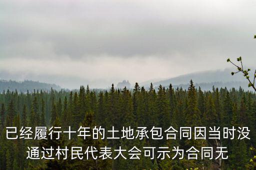 已經(jīng)履行十年的土地承包合同因當(dāng)時(shí)沒(méi)通過(guò)村民代表大會(huì)可示為合同無(wú)