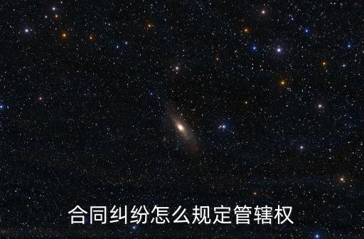 合同糾紛怎么規(guī)定管轄權(quán)