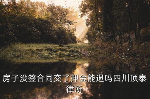 交了押金沒簽合同押金可以退嗎，交了押金沒簽合同押金能全額退款嗎