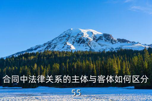合同法律關(guān)系的主體有，合同中法律關(guān)系的主體與客體如何區(qū)分55