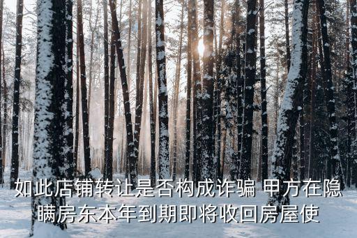 如此店鋪轉(zhuǎn)讓是否構(gòu)成詐騙 甲方在隱瞞房東本年到期即將收回房屋使