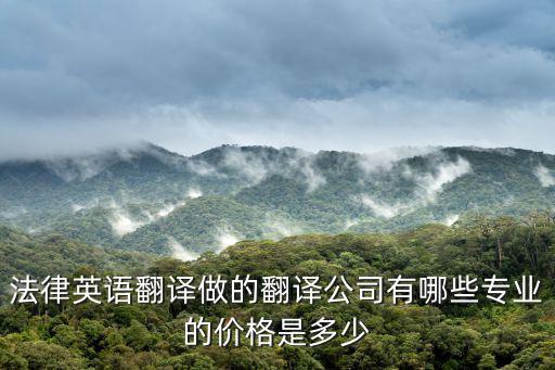 法律英語翻譯做的翻譯公司有哪些專業(yè)的價格是多少