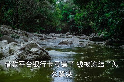 借錢卡號(hào)輸錯(cuò)出款被凍結(jié)，如果在你們公司下貸款卡號(hào)輸錯(cuò)了說(shuō)資金被凍結(jié)了又讓我打了錢去