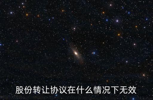 股份轉(zhuǎn)讓協(xié)議在什么情況下無效