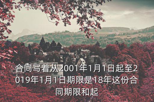 合同寫著從2001年1月1日起至2019年1月1日期限是18年這份合同期限和起