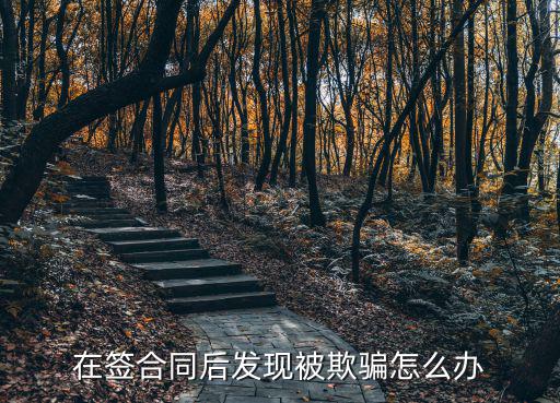 在簽合同后發(fā)現(xiàn)被欺騙怎么辦