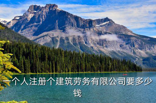 一個(gè)人注冊(cè)個(gè)建筑勞務(wù)有限公司要多少錢