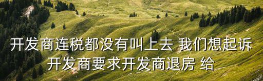 起訴開發(fā)商退房成功，開發(fā)商連稅都沒有叫上去 我們想起訴開發(fā)商要求開發(fā)商退房 給