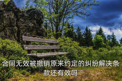 合同無(wú)效被撤銷(xiāo)原來(lái)約定的糾紛解決條款還有效嗎
