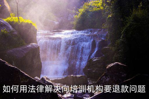 如何用法律解決向培訓機構(gòu)要退款問題
