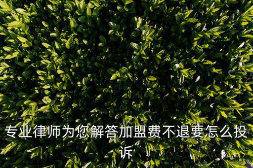 專業(yè)律師為您解答加盟費(fèi)不退要怎么投訴