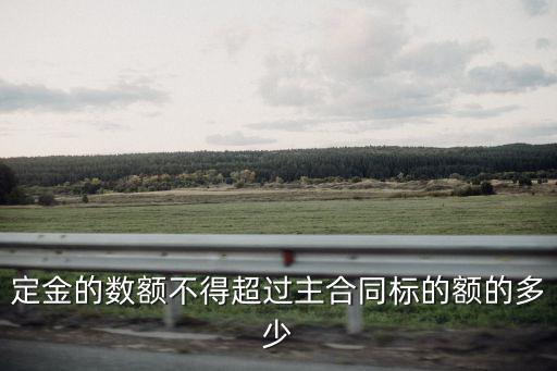 定金最高限額法律規(guī)定，定金的數(shù)額不得超過主合同標(biāo)的額的多少