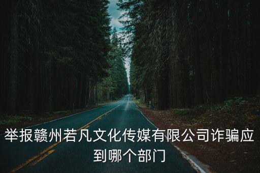 舉報贛州若凡文化傳媒有限公司詐騙應到哪個部門