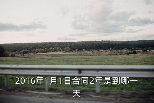 2016年1月1日合同2年是到哪一天