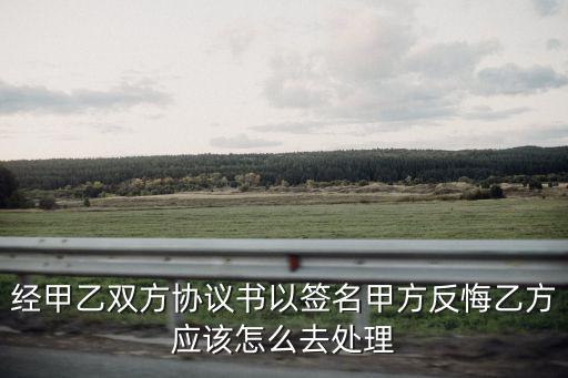 經(jīng)甲乙雙方協(xié)議書以簽名甲方反悔乙方應(yīng)該怎么去處理