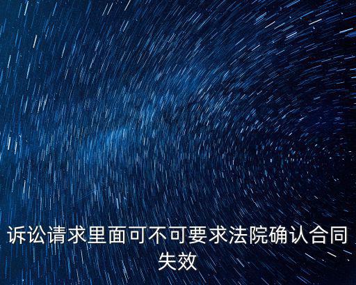 訴訟請(qǐng)求里面可不可要求法院確認(rèn)合同失效