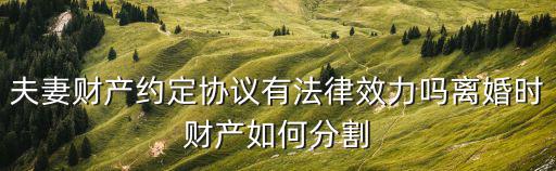 夫妻財產(chǎn)約定協(xié)議有法律效力嗎離婚時財產(chǎn)如何分割