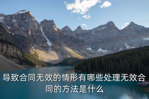 導(dǎo)致合同無效的情形有哪些處理無效合同的方法是什么