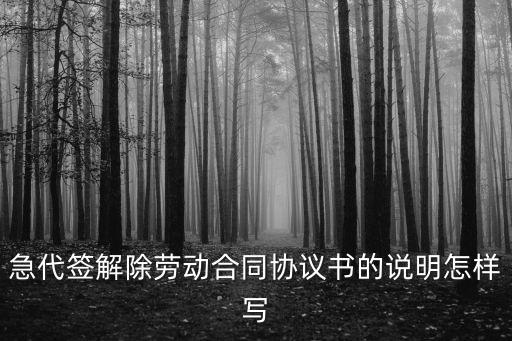 急代簽解除勞動(dòng)合同協(xié)議書的說明怎樣寫