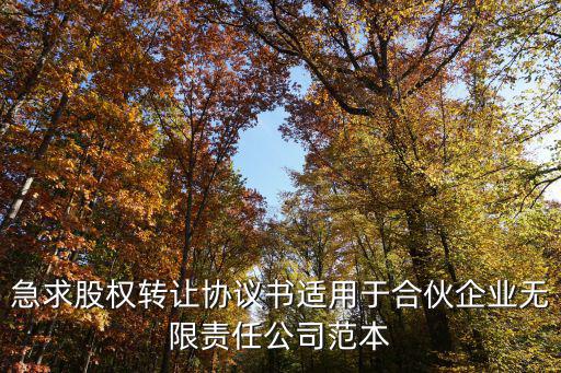 急求股權(quán)轉(zhuǎn)讓協(xié)議書適用于合伙企業(yè)無(wú)限責(zé)任公司范本