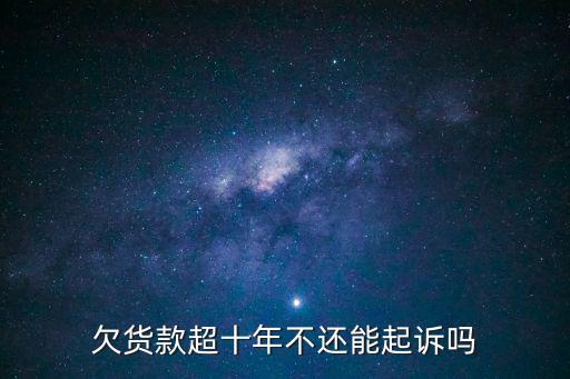 欠貨款超十年不還能起訴嗎