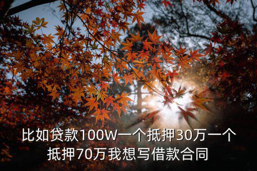比如貸款100W一個(gè)抵押30萬(wàn)一個(gè)抵押70萬(wàn)我想寫(xiě)借款合同