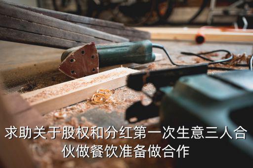求助關(guān)于股權(quán)和分紅第一次生意三人合伙做餐飲準(zhǔn)備做合作
