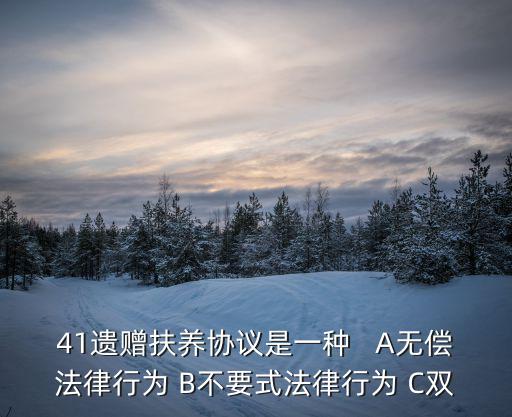 41遺贈扶養(yǎng)協(xié)議是一種   A無償法律行為 B不要式法律行為 C雙
