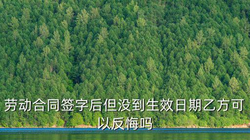 勞動(dòng)合同簽字后但沒到生效日期乙方可以反悔嗎