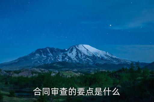 合同審查要點(diǎn)，建筑施工合同審查審核要點(diǎn)是什么