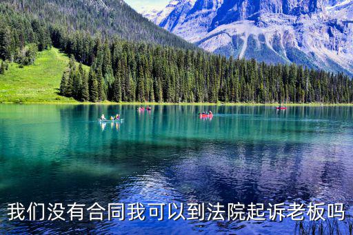 我們沒有合同我可以到法院起訴老板嗎