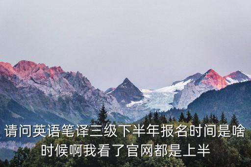 請問英語筆譯三級下半年報(bào)名時(shí)間是啥時(shí)候啊我看了官網(wǎng)都是上半