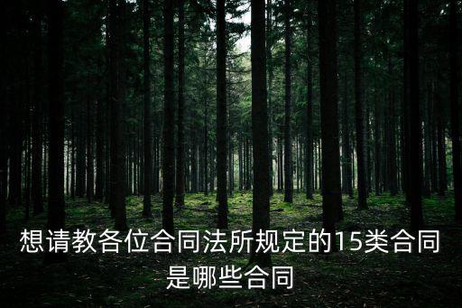想請(qǐng)教各位合同法所規(guī)定的15類合同是哪些合同