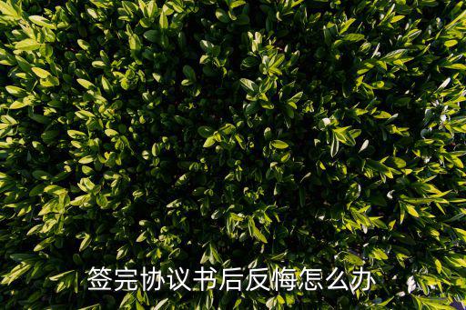 簽完合同反悔了怎么辦，簽完協(xié)議書后反悔怎么辦