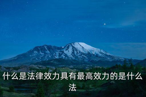 什么是法律效力具有最高效力的是什么法