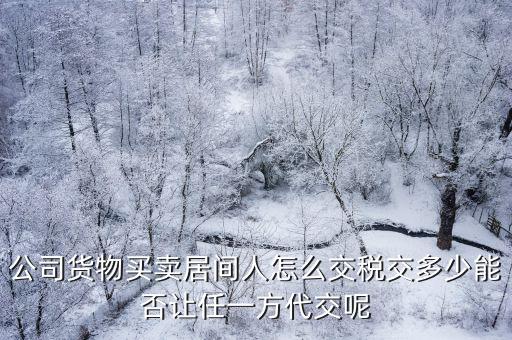 公司貨物買賣居間人怎么交稅交多少能否讓任一方代交呢