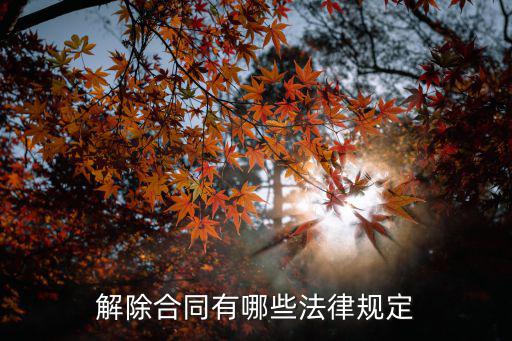 委托合同解除的法律規(guī)定，解除合同有哪些法律規(guī)定