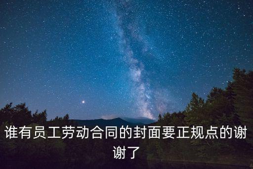 誰有員工勞動合同的封面要正規(guī)點(diǎn)的謝謝了
