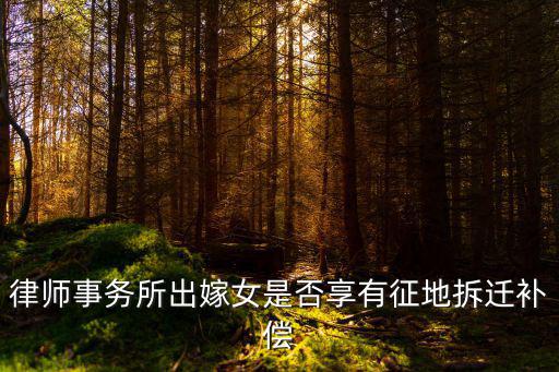 律師事務(wù)所出嫁女是否享有征地拆遷補(bǔ)償