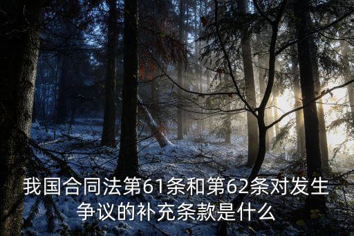 我國合同法第61條和第62條對發(fā)生爭議的補充條款是什么