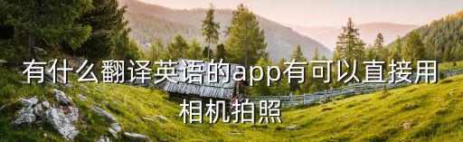 有什么翻譯英語的app有可以直接用相機(jī)拍照