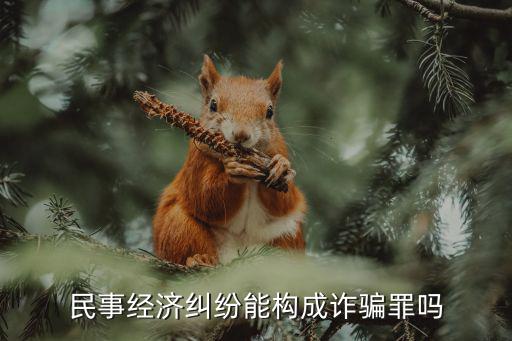 民事經(jīng)濟(jì)糾紛能構(gòu)成詐騙罪嗎