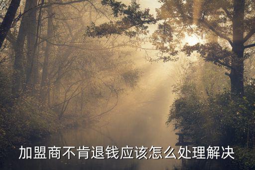 加盟商不肯退錢應(yīng)該怎么處理解決