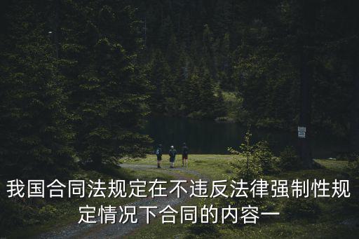 我國合同法規(guī)定在不違反法律強制性規(guī)定情況下合同的內(nèi)容一