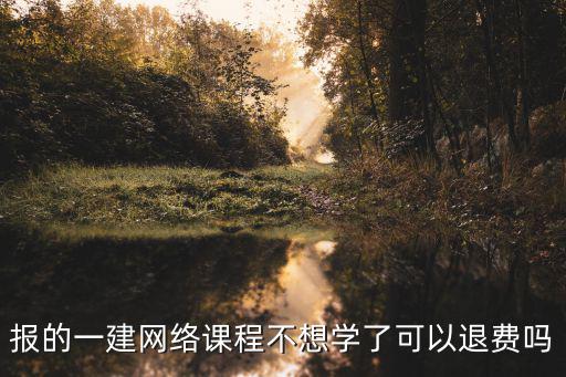 報的一建網(wǎng)絡課程不想學了可以退費嗎