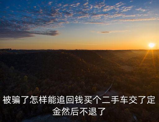 被欺騙交了定金不給退怎么辦，被騙了怎樣能追回錢買個(gè)二手車交了定金然后不退了